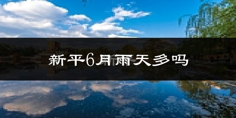 新平6月雨天多吗?