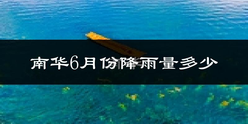 南华6月份降雨量多少?南华六月下雨多吗?