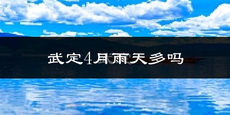武定4月雨天多吗?