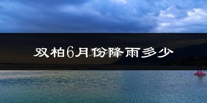 双柏6月份降雨多少?