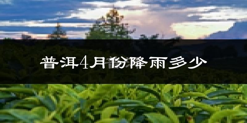 普洱4月份降雨多少?