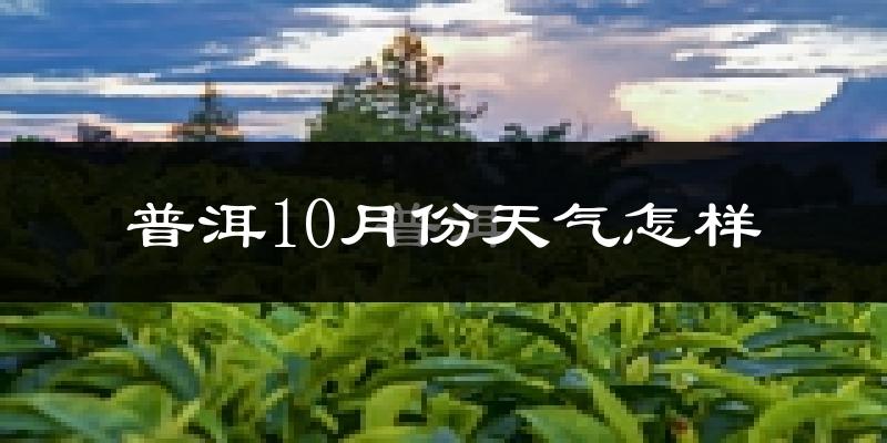 普洱10月份天气怎样?普洱十月冷吗?