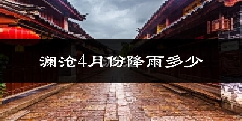 澜沧4月份降雨多少?