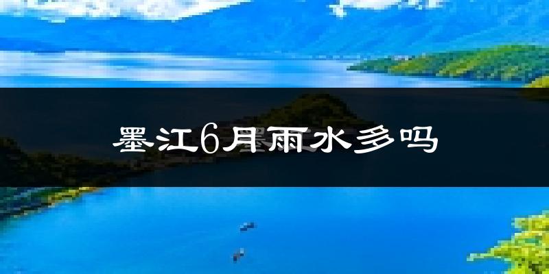 墨江6月雨水多吗?
