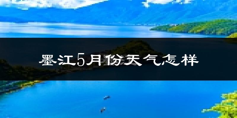 墨江哈尼族自治县5月份天气如何?很热吗?