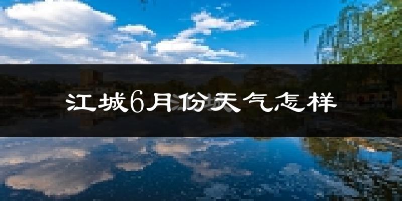 江城县6月份天气如何?很热吗?