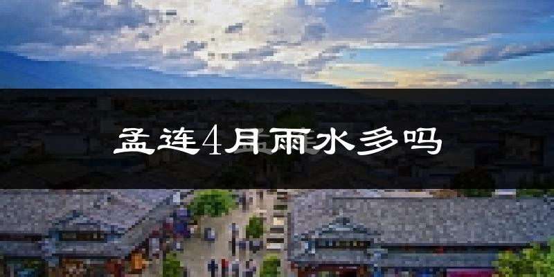 孟连4月雨水多吗?