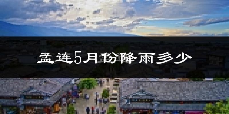 孟连5月份降雨多少?