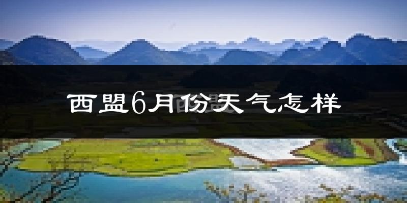 西盟佤族自治县6月份天气如何?很热吗?