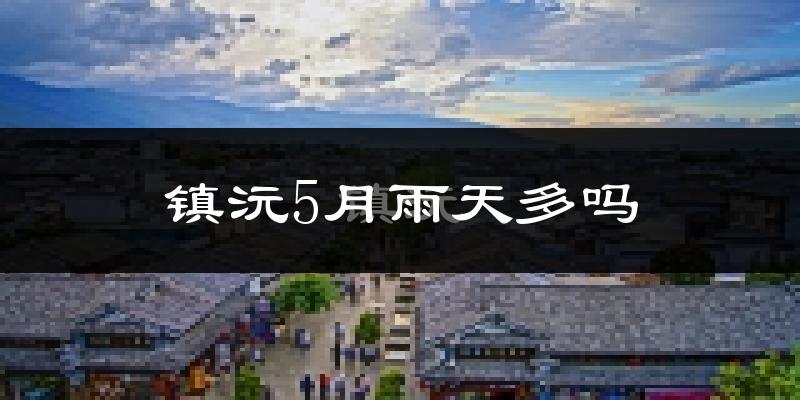 镇沅5月雨天多吗?