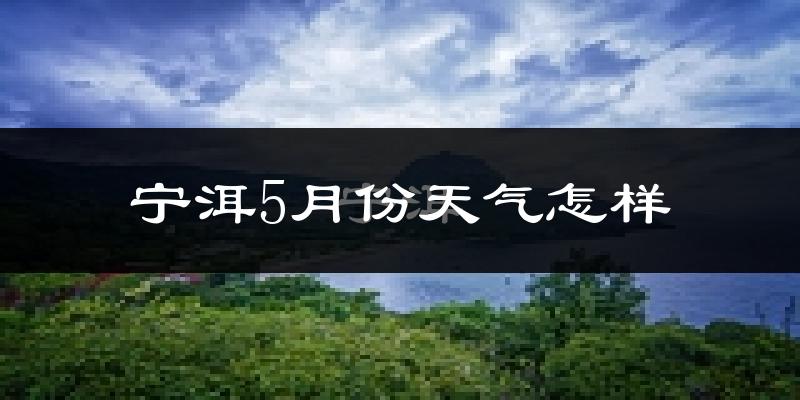宁洱哈尼族彝族自治县5月天气如何?很热吗?