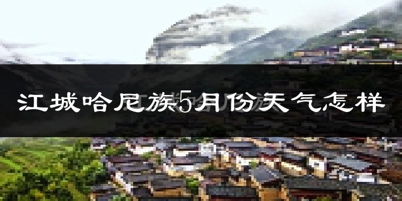 江城5月天气如何?很热吗?