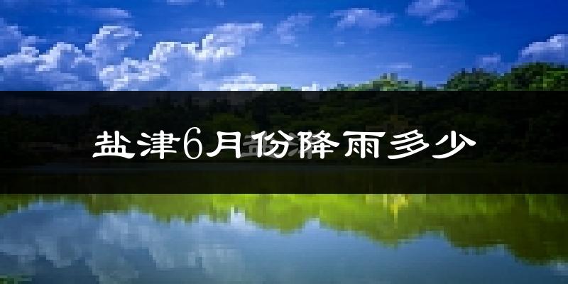 盐津6月份降雨多少?