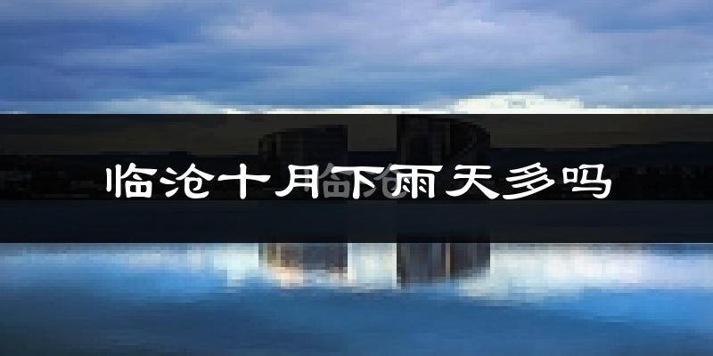 临沧十月下雨天多吗?临沧10月份降雨量多少?