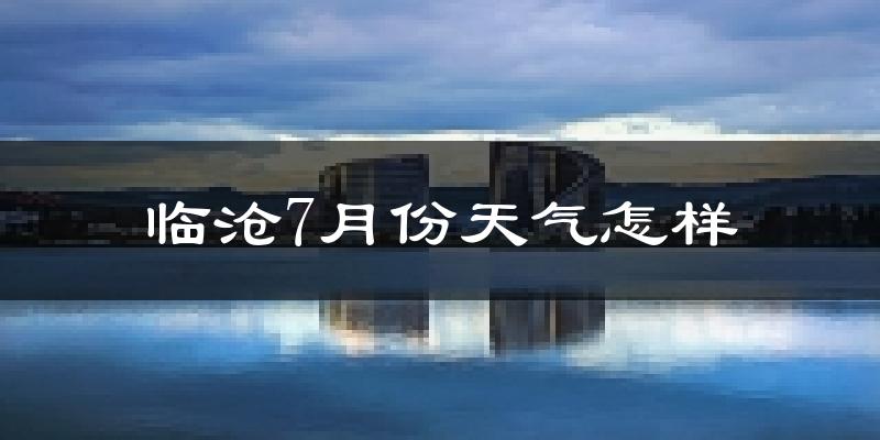 临沧市7月份天气如何?很热吗?