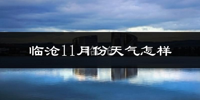 临沧11月份天气怎样?临沧十一月冷吗?