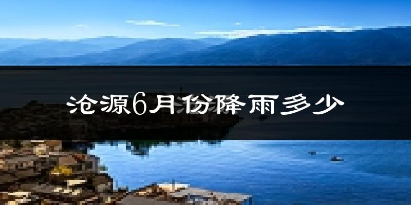 沧源6月份降雨多少?