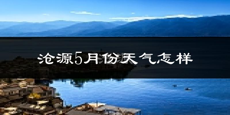沧源佤族自治县5月份天气如何?很热吗?
