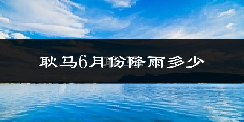 耿马6月份降雨多少?