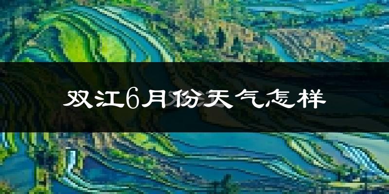 双江6月份天气如何?很热吗?