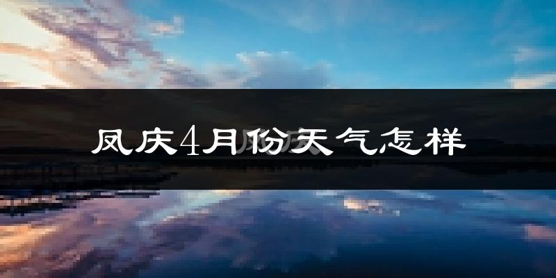 凤庆县4月份天气如何?天气冷热情况分析