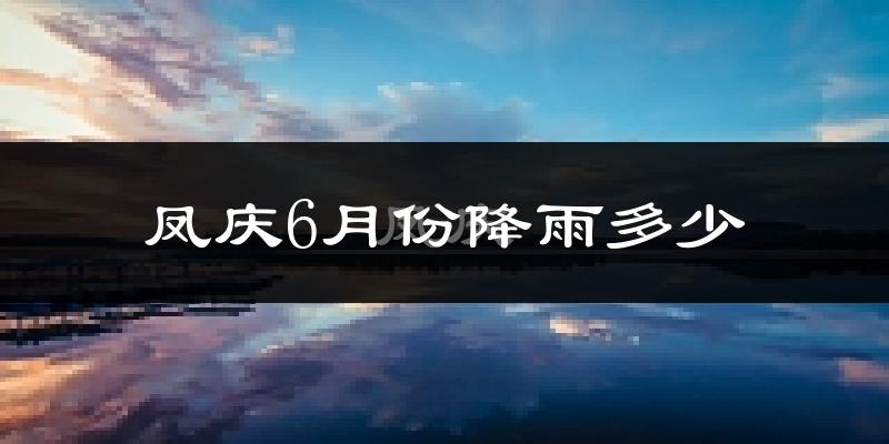 凤庆6月份降雨多少?