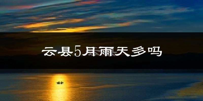 云县5月雨天多吗?