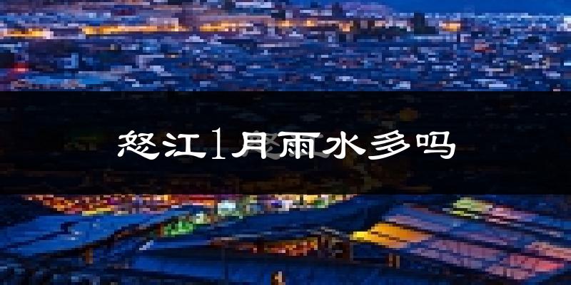 怒江1月雨水多吗?