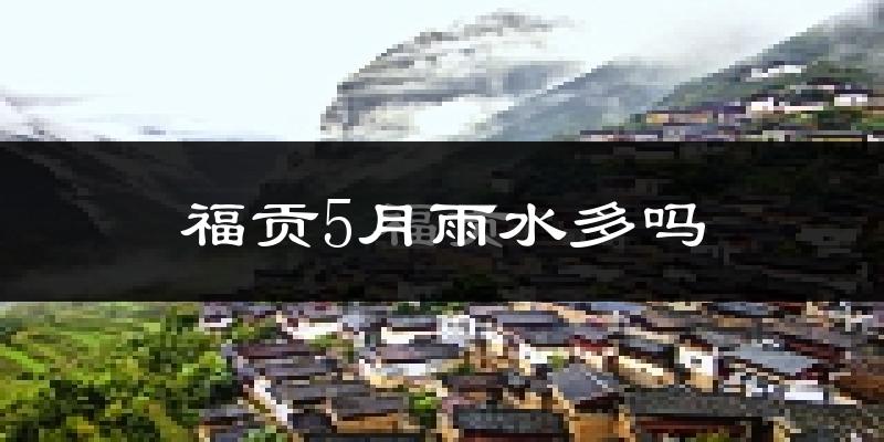 福贡5月雨水多吗?