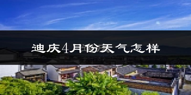 迪庆藏族自治州4月份天气如何?很冷吗?