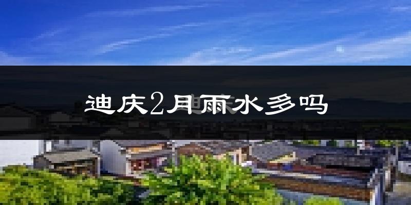 迪庆2月雨水多吗?
