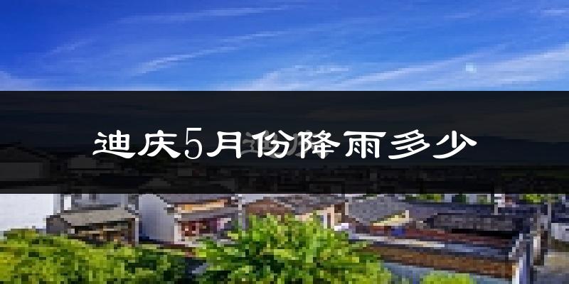 迪庆5月份降雨多少?