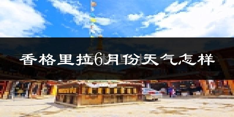 香格里拉6月份天气如何?冷吗?