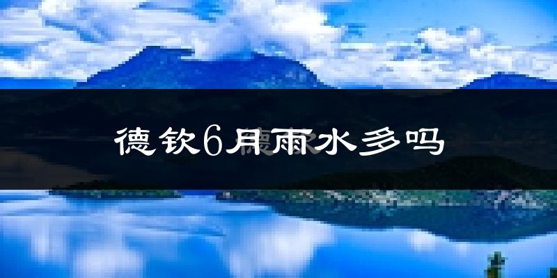 德钦6月雨水多吗?