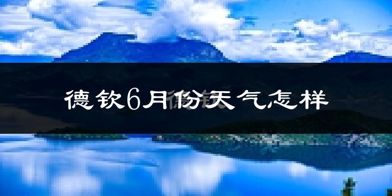 德钦县6月份天气如何?很冷吗?