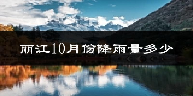 丽江10月份降雨量多少?丽江十月下雨多吗?