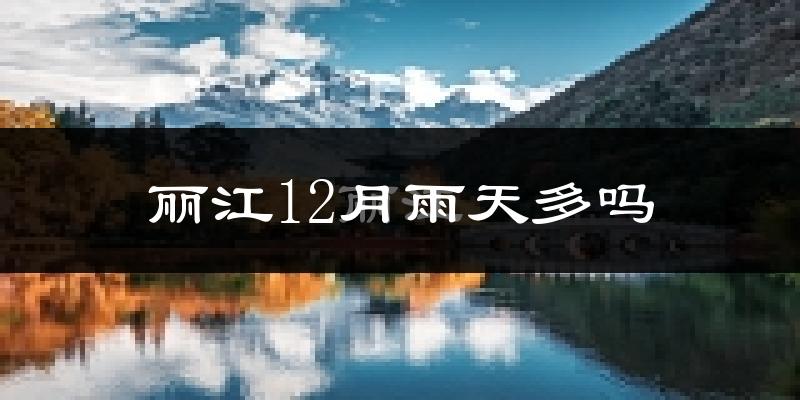 丽江12月雨天多吗?