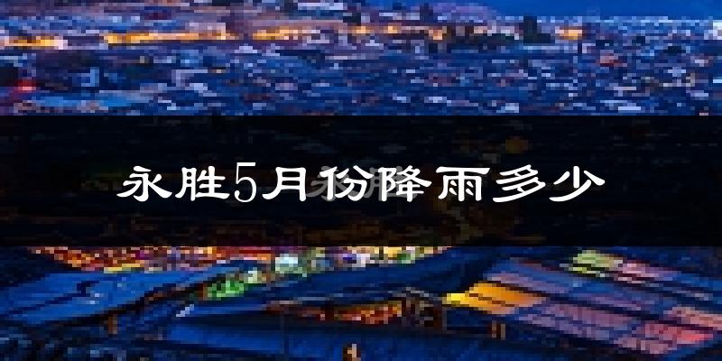 永胜5月份降雨多少?