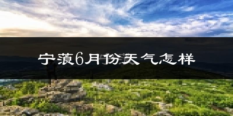 宁蒗彝族自治县6月份天气如何?很热吗?