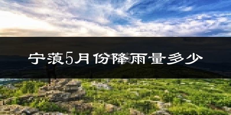 宁蒗5月份降雨量多少?宁蒗五月下雨多吗?