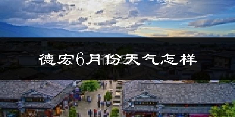 德宏6月份天气如何?很热吗?