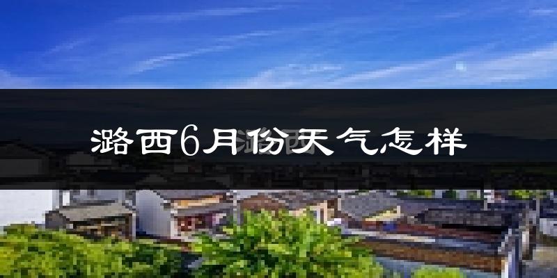 潞西县6月份天气如何?很热吗?