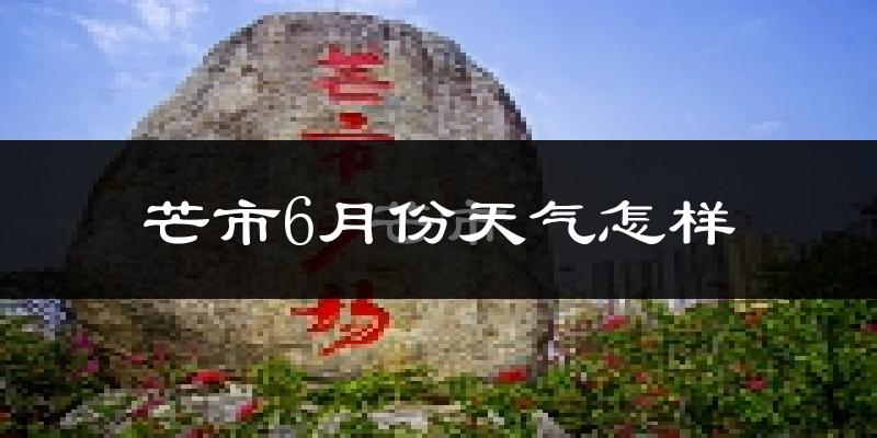 芒市6月份天气怎样?芒市六月热不热?