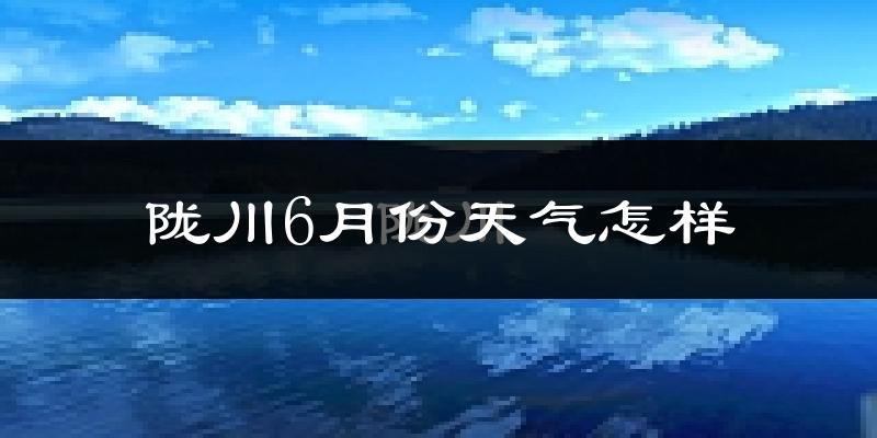 陇川县6月份天气如何?很热吗?