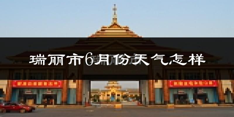 瑞丽6月份天气如何?很热吗?