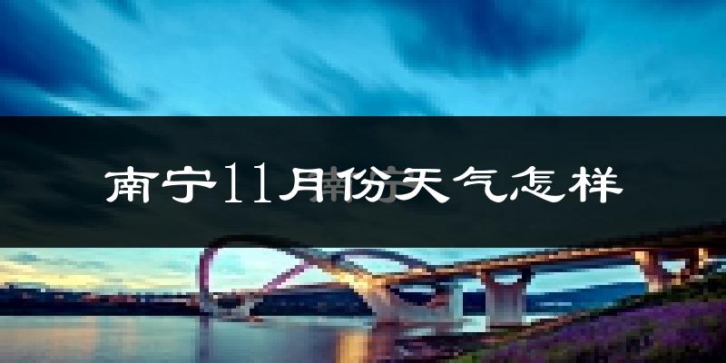 南宁11月份天气怎样?南宁十一月冷吗?