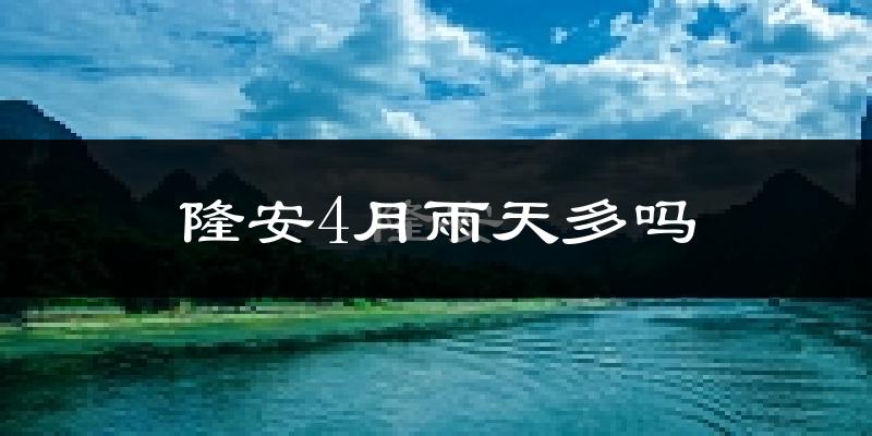 隆安4月雨天多吗?