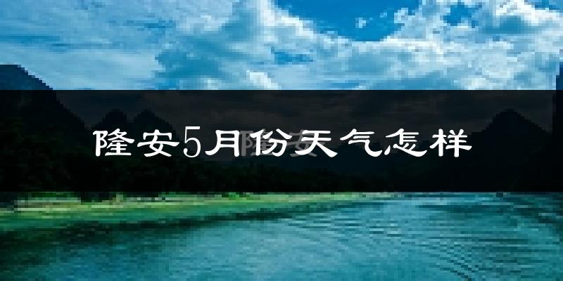 隆安县5月份天气如何?很热吗?