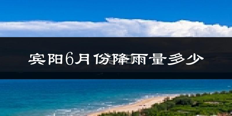 宾阳6月份降雨量多少?宾阳六月下雨多吗?