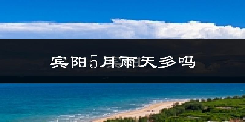宾阳5月雨天多吗?